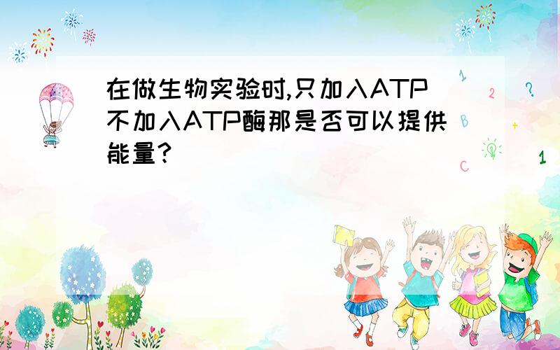 在做生物实验时,只加入ATP不加入ATP酶那是否可以提供能量?