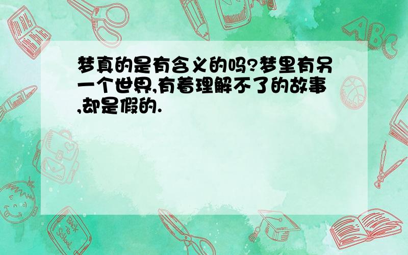 梦真的是有含义的吗?梦里有另一个世界,有着理解不了的故事,却是假的.