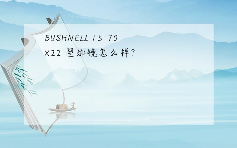 BUSHNELL 15-70X22 望远镜怎么样?