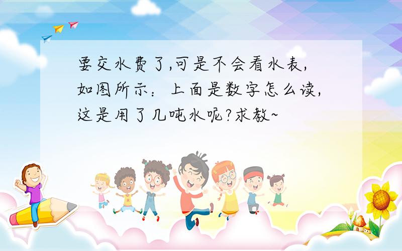 要交水费了,可是不会看水表,如图所示：上面是数字怎么读,这是用了几吨水呢?求教~