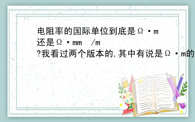 电阻率的国际单位到底是Ω·m还是Ω·mm²/m?我看过两个版本的,其中有说是Ω·m的；也有说是Ω·mm²/m的,我想知道到底哪个?（要有说服力的）