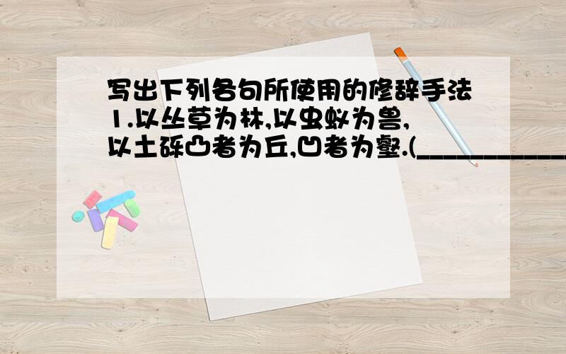 写出下列各句所使用的修辞手法1.以丛草为林,以虫蚁为兽,以土砾凸者为丘,凹者为壑.(______________)2.将军百战死,壮士十年归.(______________)3.城阙辅三秦,风烟望五津.(____________)4.今民声长于齐不