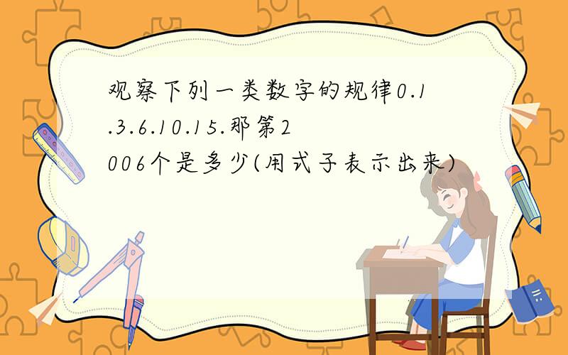 观察下列一类数字的规律0.1.3.6.10.15.那第2006个是多少(用式子表示出来)