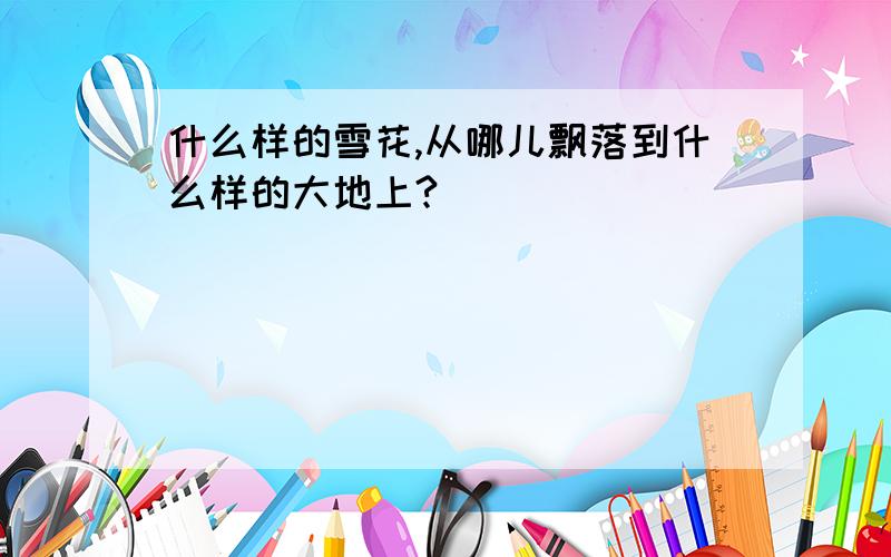 什么样的雪花,从哪儿飘落到什么样的大地上?