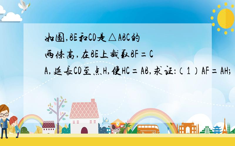 如图,BE和CD是△ABC的两条高,在BE上截取BF=CA,延长CD至点H,使HC=AB,求证：（1）AF=AH；（2）AF⊥AH.