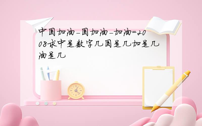 中国加油-国加油-加油=2008求中是数字几国是几加是几油是几