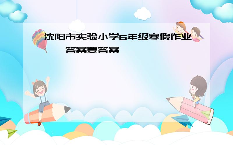 沈阳市实验小学6年级寒假作业——答案要答案