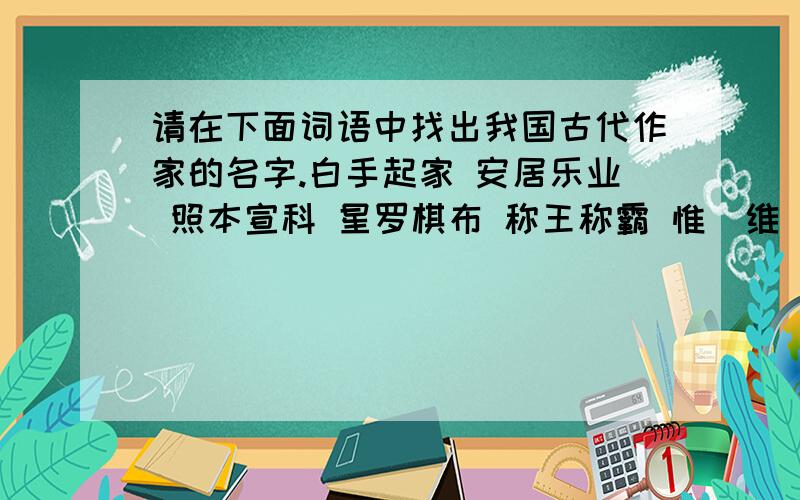 请在下面词语中找出我国古代作家的名字.白手起家 安居乐业 照本宣科 星罗棋布 称王称霸 惟（维）妙（惟）维肖1.（ ） 中流砥柱 2.（ ）张灯结彩 桃李满天下 两袖清风 平易近人 前仆后继