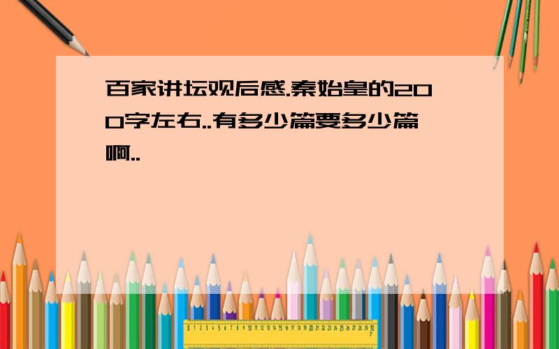 百家讲坛观后感.秦始皇的200字左右..有多少篇要多少篇啊..