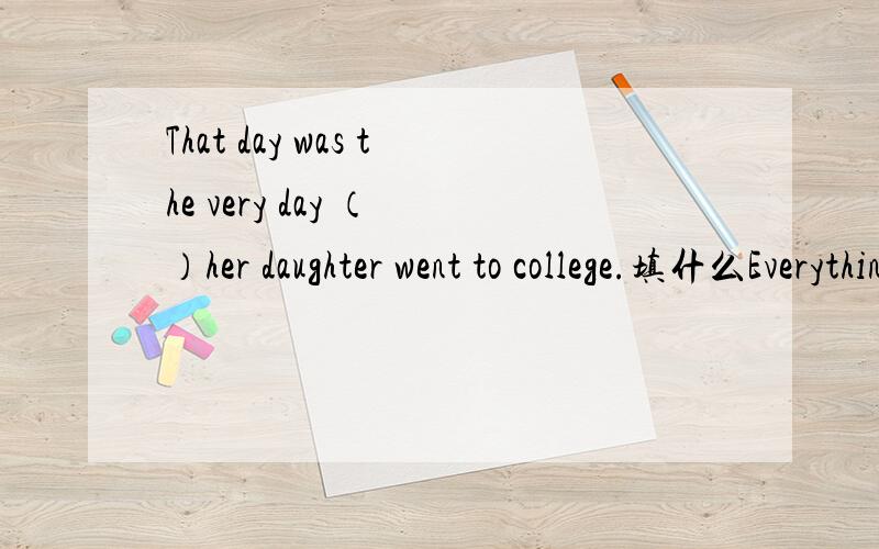 That day was the very day （ ）her daughter went to college.填什么Everything depends onthe sun(           )we get heat and light .