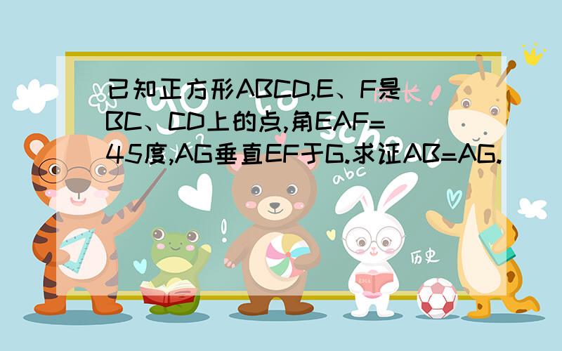 已知正方形ABCD,E、F是BC、CD上的点,角EAF=45度,AG垂直EF于G.求证AB=AG.