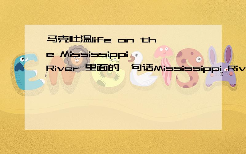 马克吐温life on the Mississippi River 里面的一句话Mississippi River will always have its own way; no engineering skill can persuade it to do otherwise.急用啊,