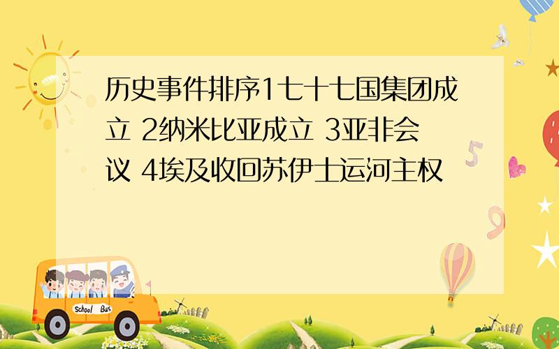 历史事件排序1七十七国集团成立 2纳米比亚成立 3亚非会议 4埃及收回苏伊士运河主权