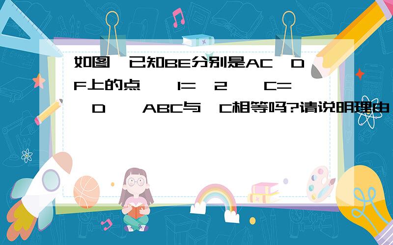 如图,已知BE分别是AC,DF上的点,∠1=∠2,∠C=∠D,∠ABC与∠C相等吗?请说明理由∠ABD=∠C