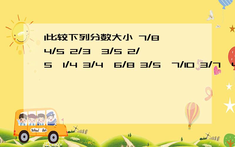 1比较下列分数大小 7/8—4/5 2/3—3/5 2/5—1/4 3/4—6/8 3/5—7/10 3/7—4/9 2/7—3/5 4/11—2/5