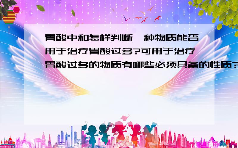 胃酸中和怎样判断一种物质能否用于治疗胃酸过多?可用于治疗胃酸过多的物质有哪些必须具备的性质?（比如溶解性,物质类别等）