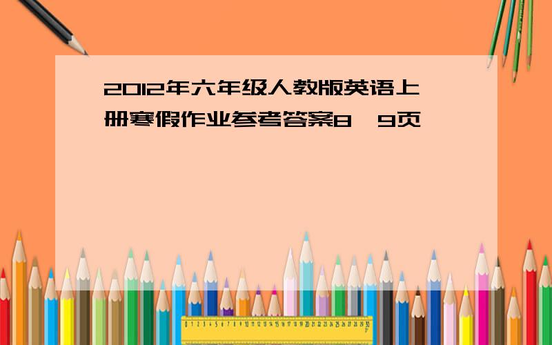 2012年六年级人教版英语上册寒假作业参考答案8、9页