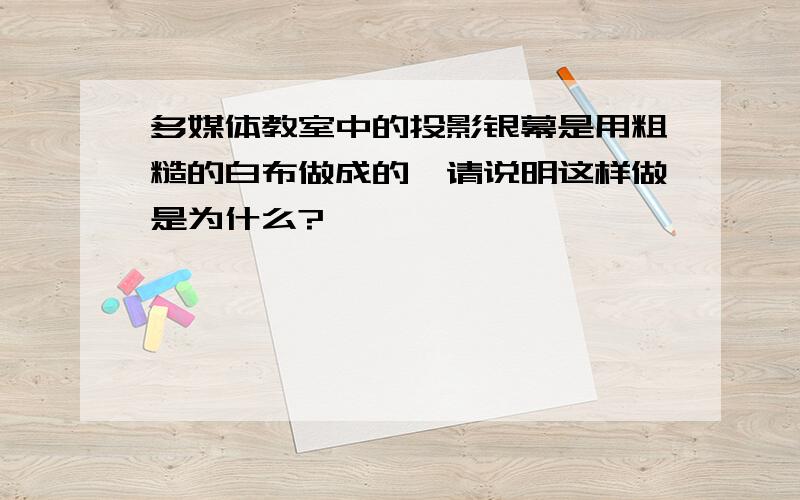 多媒体教室中的投影银幕是用粗糙的白布做成的,请说明这样做是为什么?