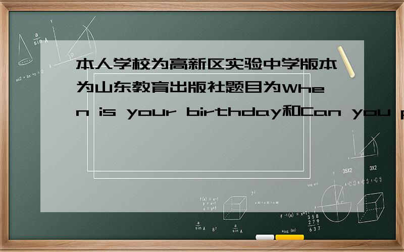 本人学校为高新区实验中学版本为山东教育出版社题目为When is your birthday和Can you play the guitar