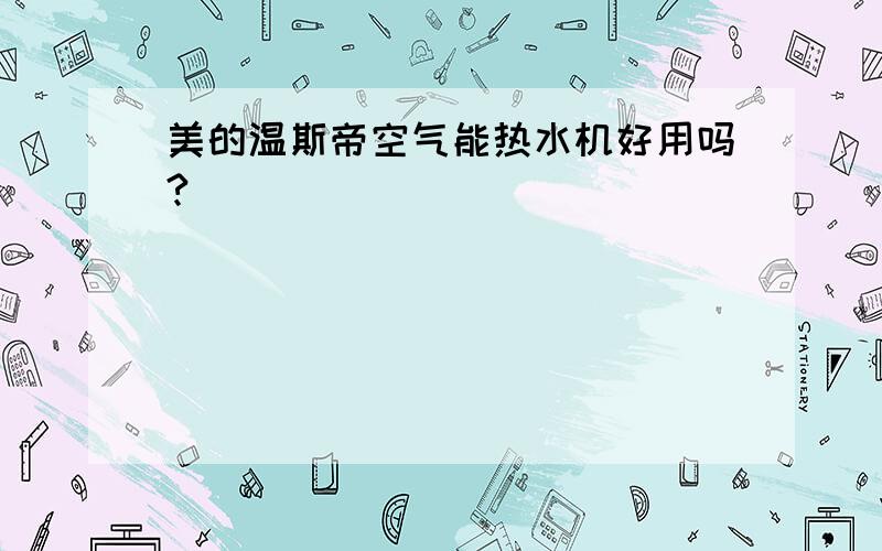 美的温斯帝空气能热水机好用吗?