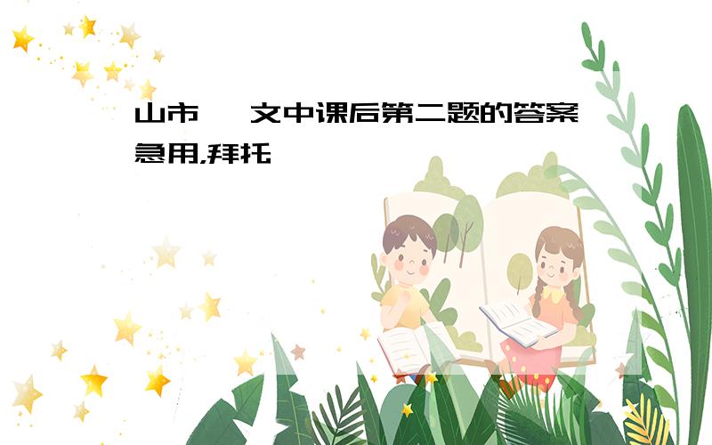 山市 一文中课后第二题的答案急用，拜托