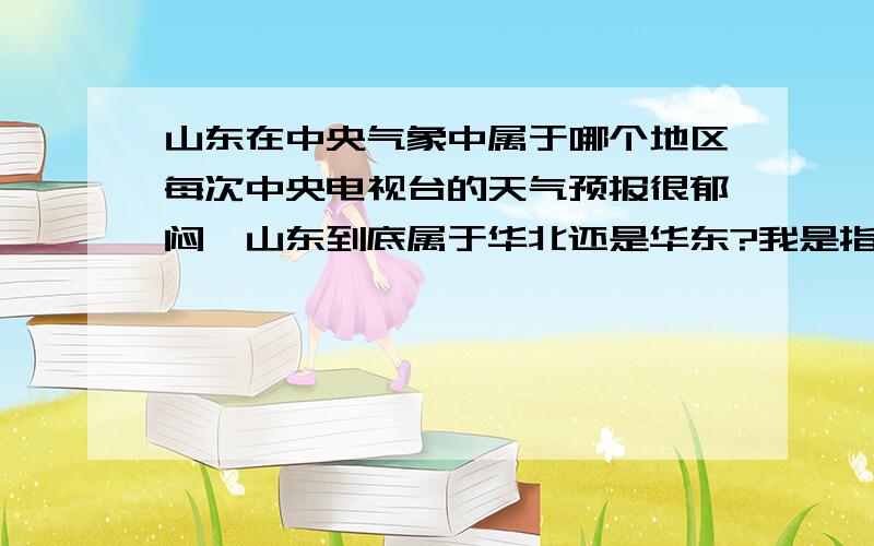 山东在中央气象中属于哪个地区每次中央电视台的天气预报很郁闷,山东到底属于华北还是华东?我是指中央气象台的卫星云图划分.还有东营市在山东属于哪里?