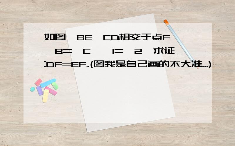 如图,BE、CD相交于点F,∠B=∠C,∠1=∠2,求证:DF=EF。(图我是自己画的不大准...)