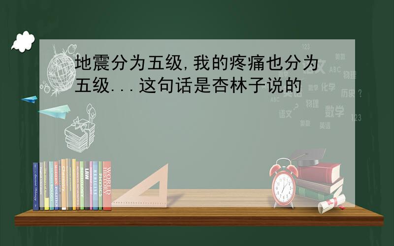 地震分为五级,我的疼痛也分为五级...这句话是杏林子说的