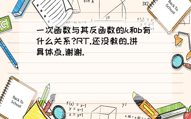 一次函数与其反函数的k和b有什么关系?RT.还没教的.讲具体点.谢谢.