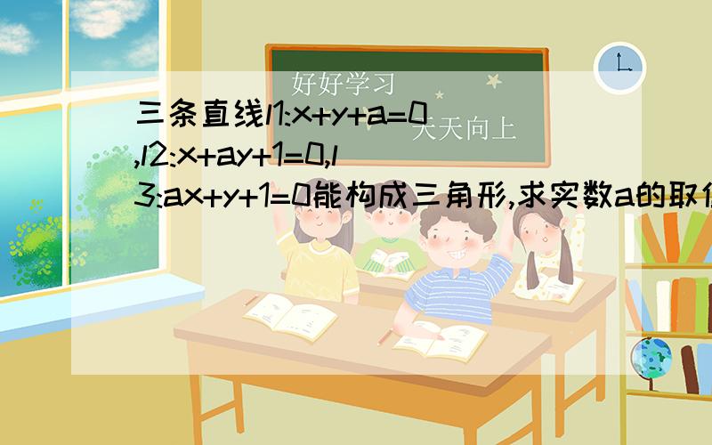 三条直线l1:x+y+a=0,l2:x+ay+1=0,l3:ax+y+1=0能构成三角形,求实数a的取值范围