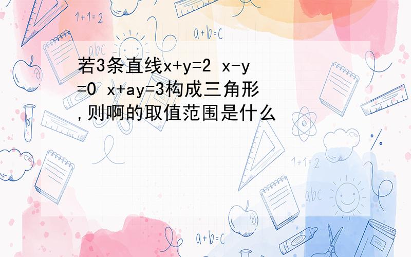 若3条直线x+y=2 x-y=0 x+ay=3构成三角形,则啊的取值范围是什么