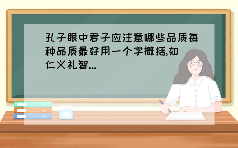 孔子眼中君子应注意哪些品质每种品质最好用一个字概括,如 仁义礼智...