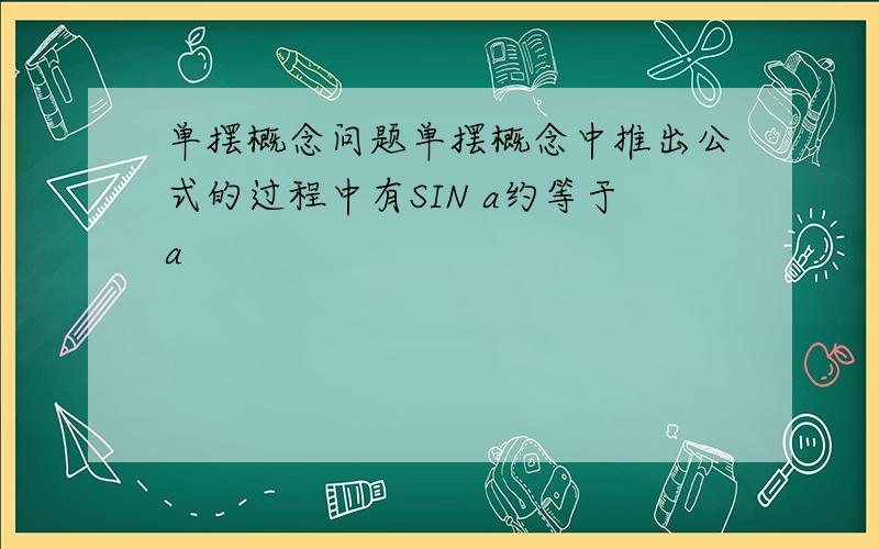 单摆概念问题单摆概念中推出公式的过程中有SIN a约等于a