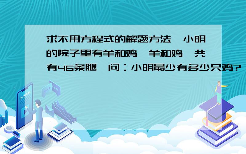 求不用方程式的解题方法,小明的院子里有羊和鸡,羊和鸡一共有46条腿,问：小明最少有多少只鸡?