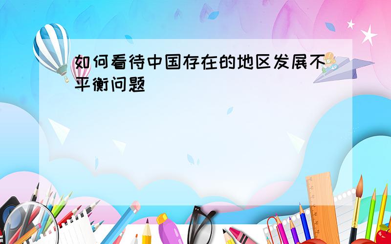 如何看待中国存在的地区发展不平衡问题