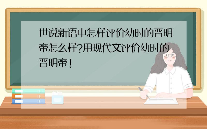 世说新语中怎样评价幼时的晋明帝怎么样?用现代文评价幼时的晋明帝!