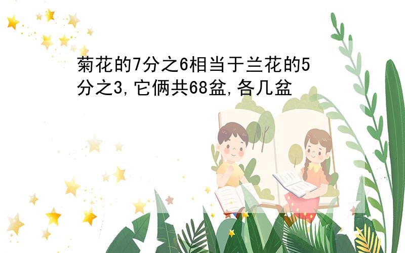 菊花的7分之6相当于兰花的5分之3,它俩共68盆,各几盆