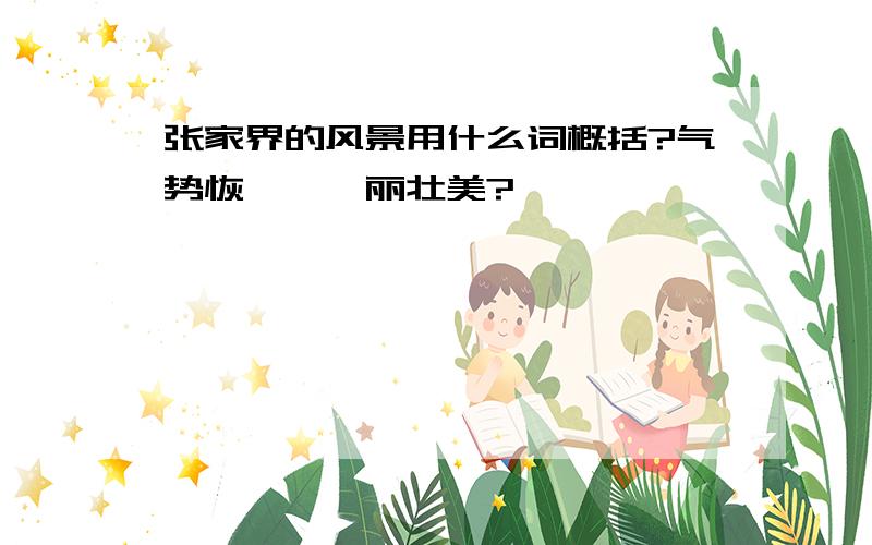 张家界的风景用什么词概括?气势恢弘,绮丽壮美?