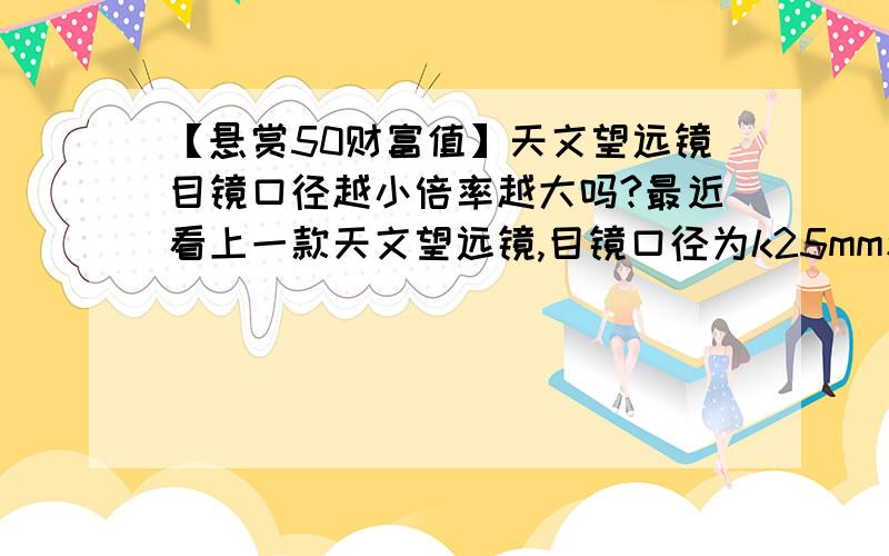 【悬赏50财富值】天文望远镜目镜口径越小倍率越大吗?最近看上一款天文望远镜,目镜口径为k25mm和k16mm,k9mm和k6mm能看得比前两个口径的目镜更清晰吗?求专家解读!