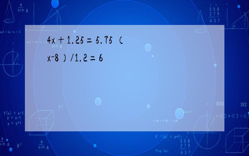 4x+1.25=5.75 （x-8）/1.2=6