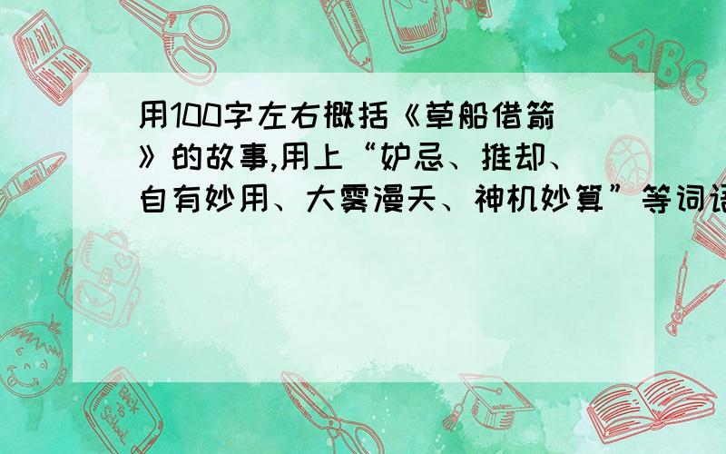 用100字左右概括《草船借箭》的故事,用上“妒忌、推却、自有妙用、大雾漫天、神机妙算”等词语.