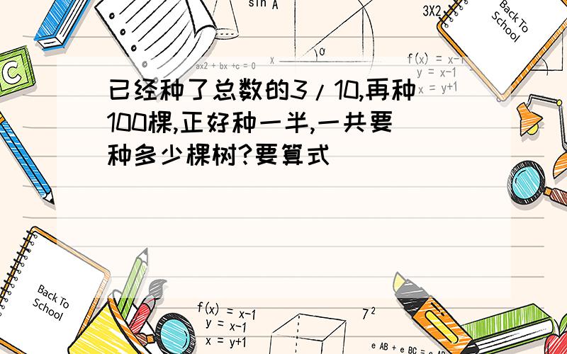 已经种了总数的3/10,再种100棵,正好种一半,一共要种多少棵树?要算式