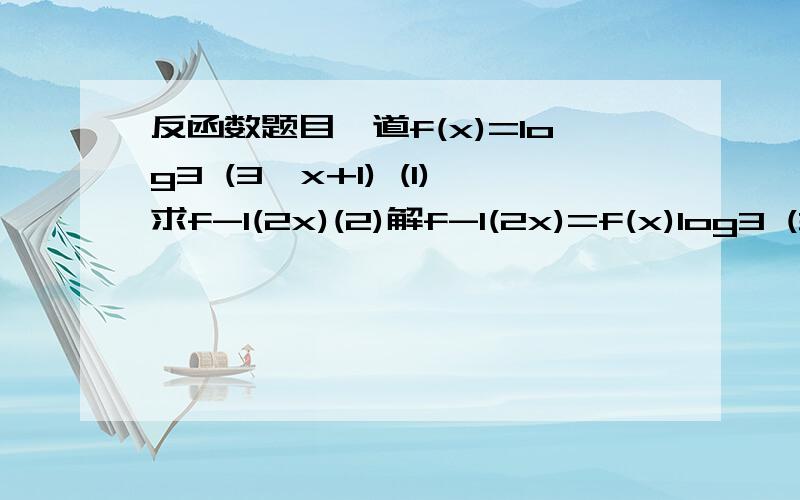 反函数题目一道f(x)=log3 (3^x+1) (1)求f-1(2x)(2)解f-1(2x)=f(x)log3 (3^x+1) 是3是底(3^x+1)是幂 3^x是3的X次方