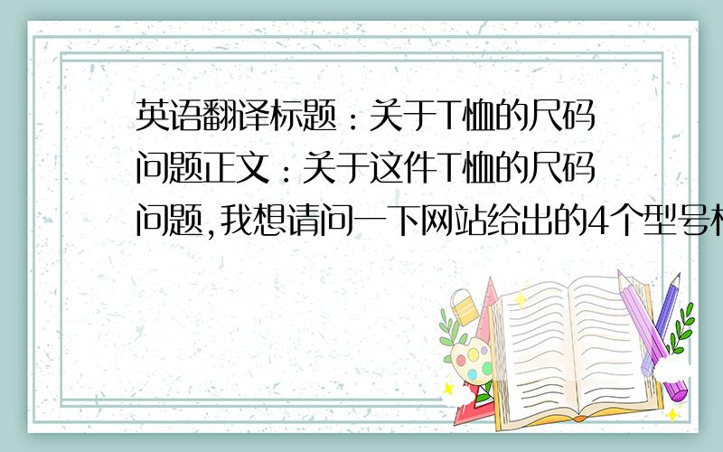 英语翻译标题：关于T恤的尺码问题正文：关于这件T恤的尺码问题,我想请问一下网站给出的4个型号相应所对应的身高是多少 比如我穿鞋身高有172.5cm 体重有55KG 穿哪个型号比较适合我呢?