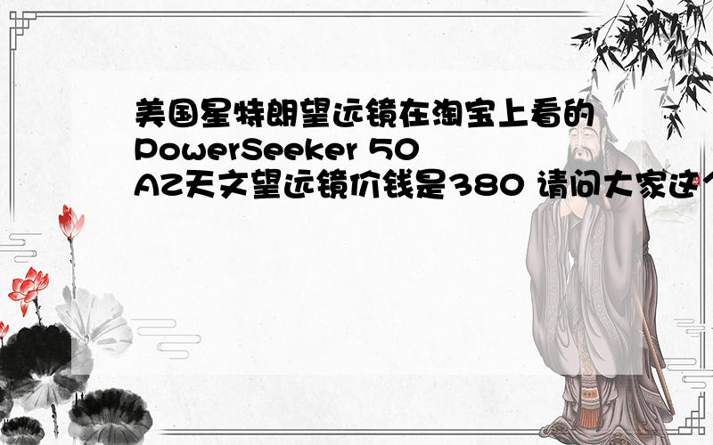 美国星特朗望远镜在淘宝上看的PowerSeeker 50AZ天文望远镜价钱是380 请问大家这个是真货吗?