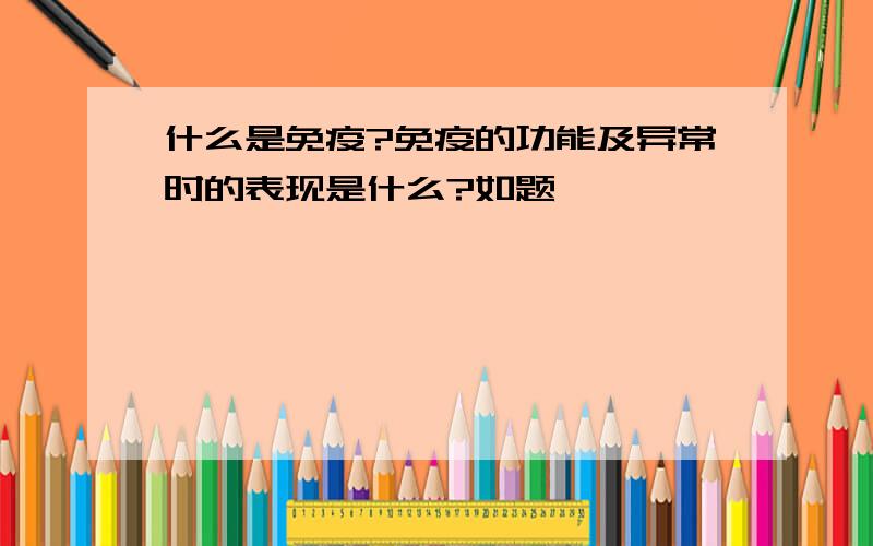 什么是免疫?免疫的功能及异常时的表现是什么?如题