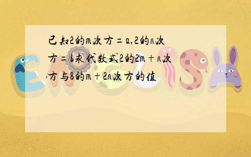 已知2的m次方=a,2的n次方=b求代数式2的2m+n次方与8的m+2n次方的值