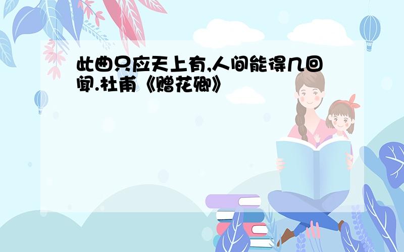 此曲只应天上有,人间能得几回闻.杜甫《赠花卿》