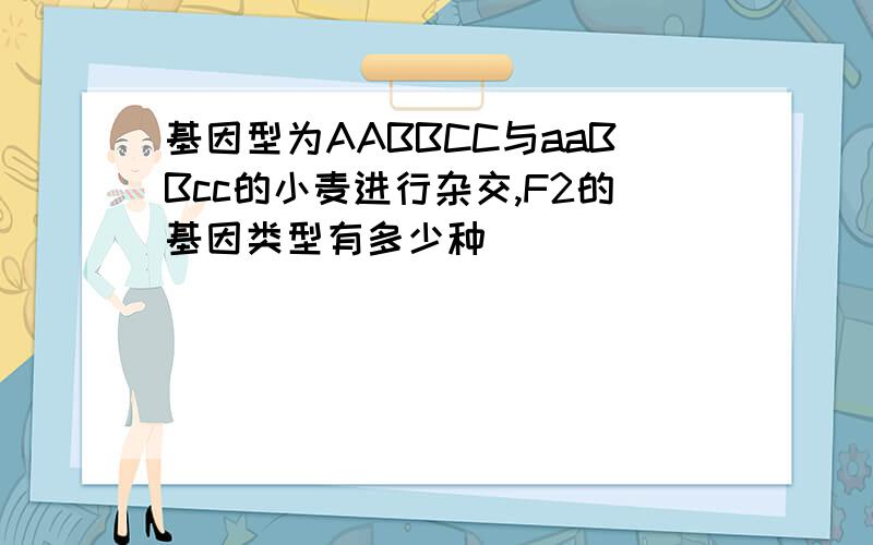 基因型为AABBCC与aaBBcc的小麦进行杂交,F2的基因类型有多少种