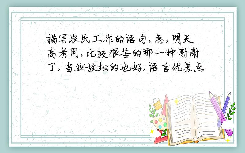 描写农民工作的语句,急,明天高考用,比较艰苦的那一种谢谢了,当然放松的也好,语言优美点